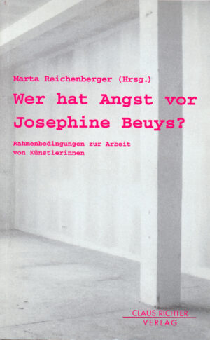 Marta Reichenberger (Hrsg.) WER HAT ANGST VOR JOSEPHINE BEUYS? Rahmenbedingungen zur Arbeit von Künstlerinnen